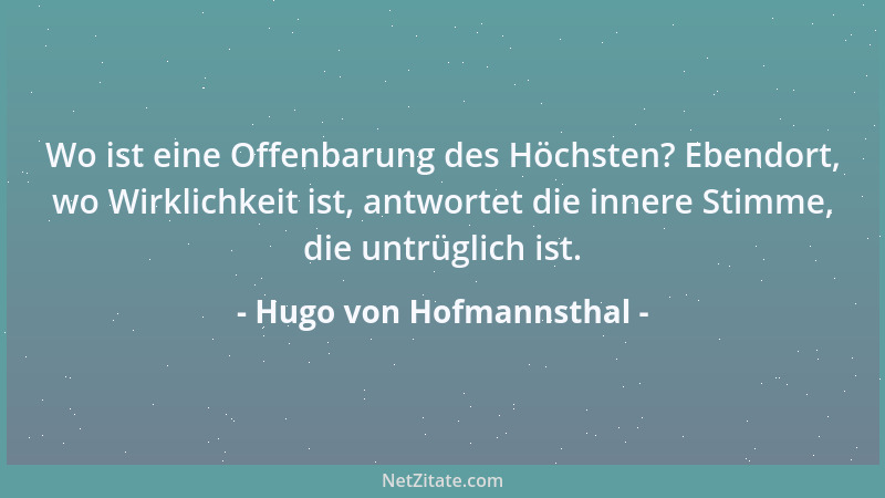 Hugo von Hofmannsthal - Wo ist eine Offenbarung des Höchsten? Ebendort, wo Wirklichkeit ist, antwortet die innere Stimme, d...