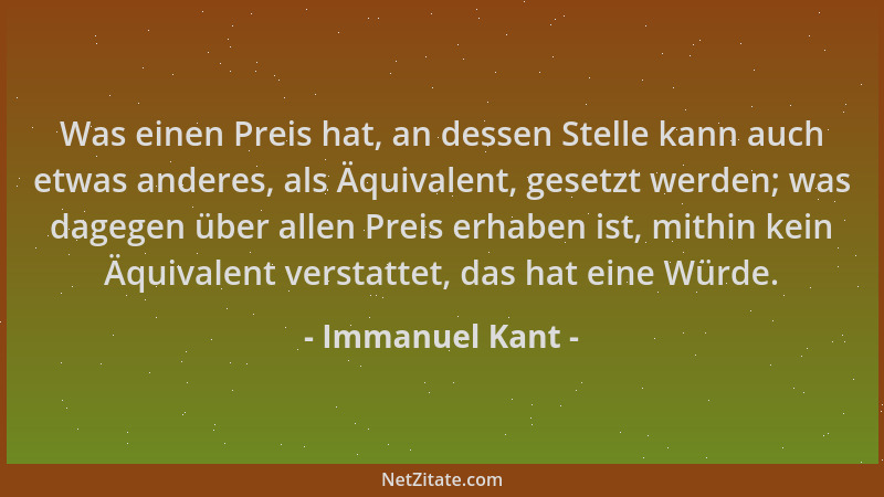 Immanuel Kant - Was einen Preis hat, an dessen Stelle kann auch etwas anderes, als Äquivalent, gesetzt werden; was dagegen...