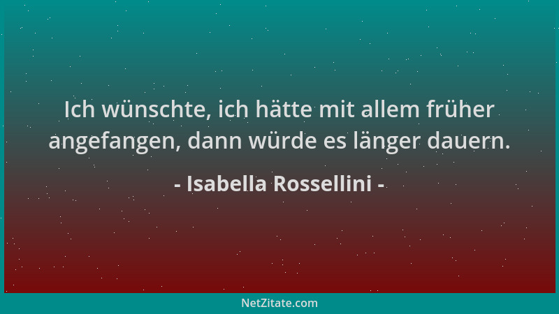 Isabella Rossellini - Ich wünschte, ich hätte mit allem früher angefangen, dann würde es länger dauern....