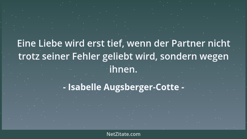 Isabelle Augsberger-Cotte - Eine Liebe wird erst tief, wenn der Partner nicht trotz seiner Fehler geliebt wird, sondern weg...
