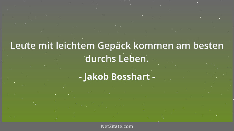 Jakob Bosshart - Leute mit leichtem Gepäck kommen am besten durchs Leben....