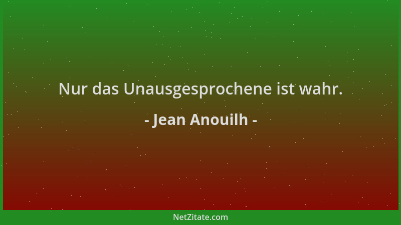 Jean Anouilh - Nur das Unausgesprochene ist wahr....