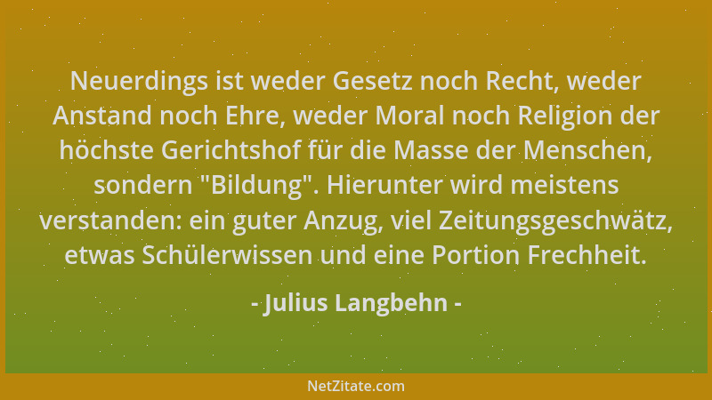 Julius Langbehn - Neuerdings ist weder Gesetz noch Recht, weder Anstand noch Ehre, weder Moral noch Religion der höchste Ge...