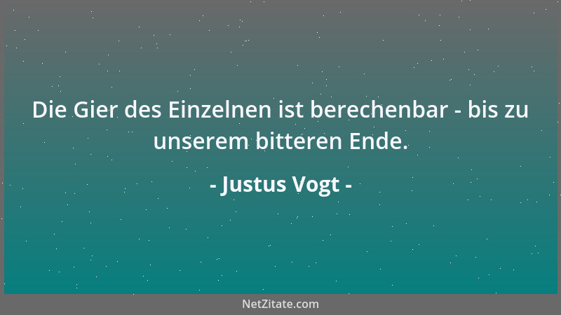 Justus Vogt - Die Gier des Einzelnen ist berechenbar - bis zu unserem bitteren Ende....