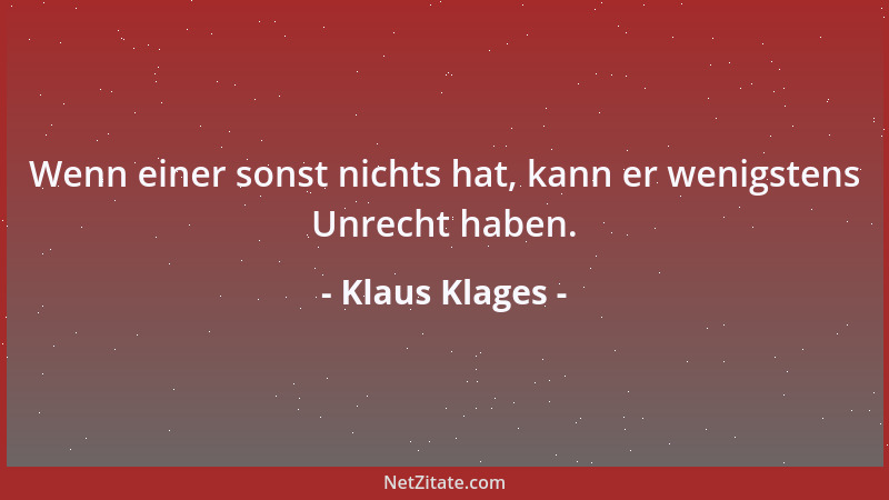 Klaus Klages - Wenn einer sonst nichts hat, kann er wenigstens Unrecht haben....
