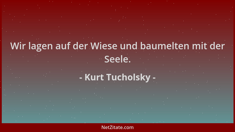 Kurt Tucholsky - Wir lagen auf der Wiese und baumelten mit der Seele....