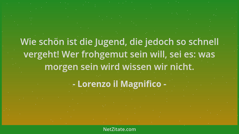 Lorenzo il Magnifico - Wie schön ist die Jugend, die jedoch so schnell vergeht! Wer frohgemut sein will, sei es: was morgen...