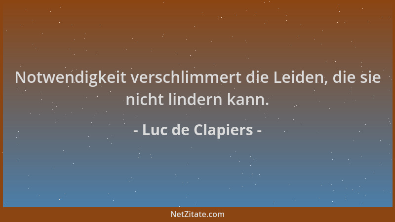 Luc de Clapiers - Notwendigkeit verschlimmert die Leiden, die sie nicht lindern kann....