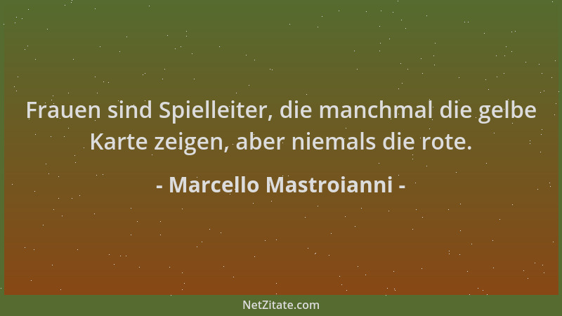 Marcello Mastroianni - Frauen sind Spielleiter, die manchmal die gelbe Karte zeigen, aber niemals die rote....