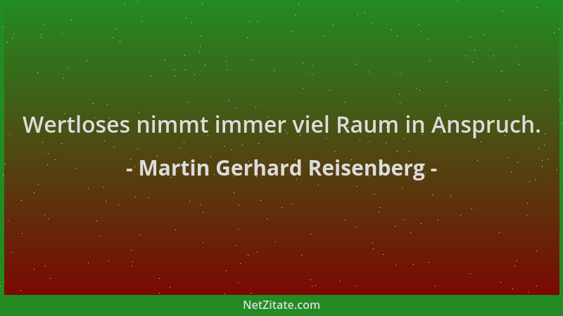 Martin Gerhard Reisenberg - Wertloses nimmt immer viel Raum in Anspruch....
