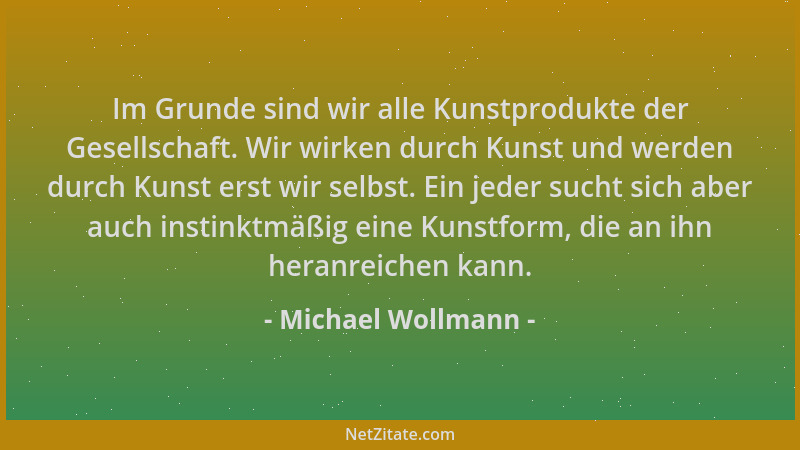 Michael Wollmann - Im Grunde sind wir alle Kunstprodukte der Gesellschaft. Wir wirken durch Kunst und werden durch Kunst er...