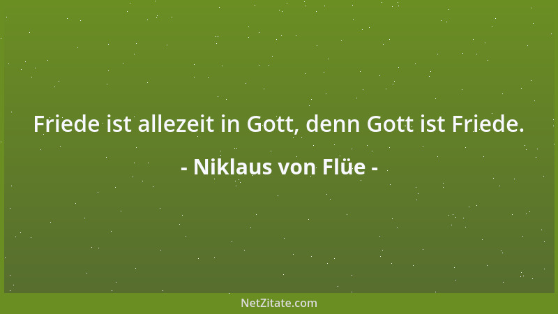 Niklaus von Flüe - In Gott ist allwegen der Friede, und Gott, der der Friede ist, kann nicht zerstört werden....
