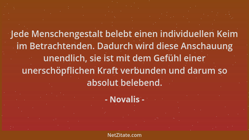 Novalis - Jede Menschengestalt belebt einen individuellen Keim im Betrachtenden. Dadurch wird diese Anschauung unendlich, s...