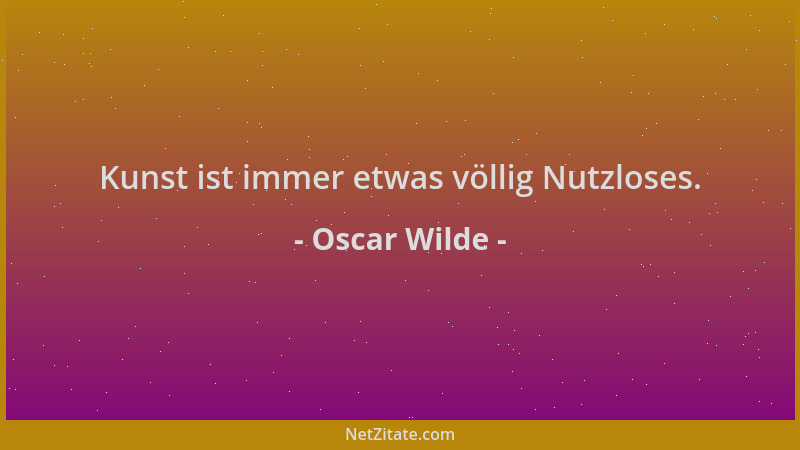 Oscar Wilde - Kunst ist immer etwas völlig Nutzloses....