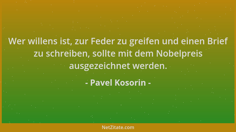 Pavel Kosorin - Wer willens ist, zur Feder zu greifen und einen Brief zu schreiben, sollte mit dem Nobelpreis ausgezeichnet...