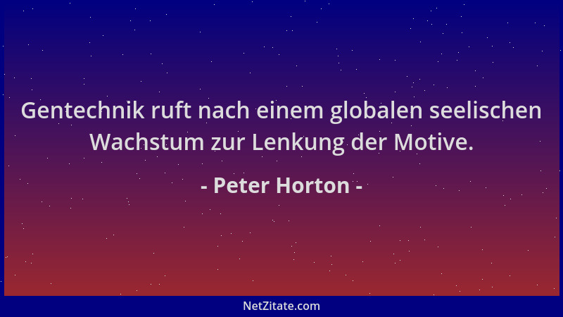 Peter Horton - Gentechnik ruft nach einem globalen seelischen Wachstum zur Lenkung der Motive....