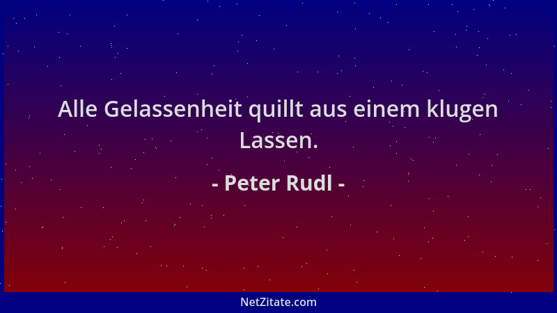 Peter Rudl - Alle Gelassenheit quillt aus einem klugen Lassen....