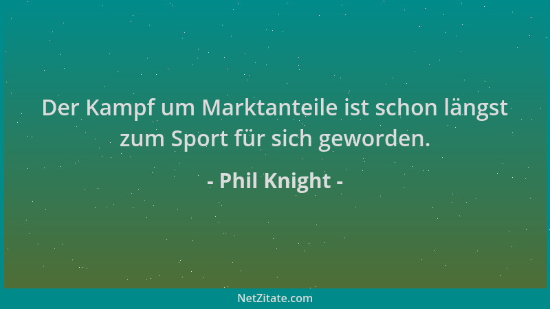 Phil Knight - Der Kampf um Marktanteile ist schon längst zum Sport für sich geworden....