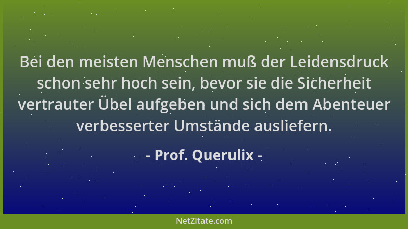 Prof. Querulix - Bei den meisten Menschen muß der Leidensdruck schon sehr hoch sein, bevor sie die Sicherheit vertrauter Üb...