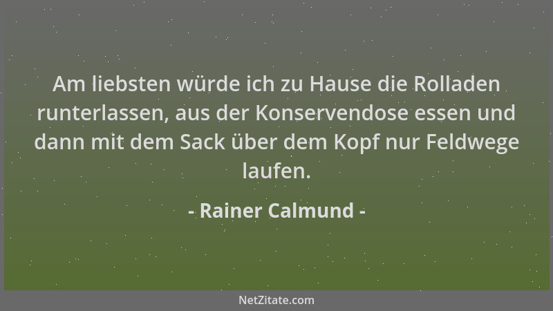 Rainer Calmund - Am liebsten würde ich zu Hause die Rolladen runterlassen, aus der Konservendose essen und dann mit dem Sac...