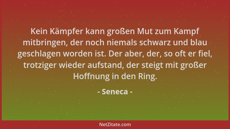 Seneca - Kein Kämpfer kann großen Mut zum Kampf mitbringen, der noch niemals schwarz und blau geschlagen worden ist. Der ab...