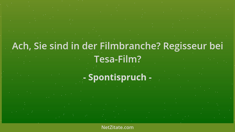 Spontispruch - Ach, Sie sind in der Filmbranche? Regisseur bei Tesa-Film?...