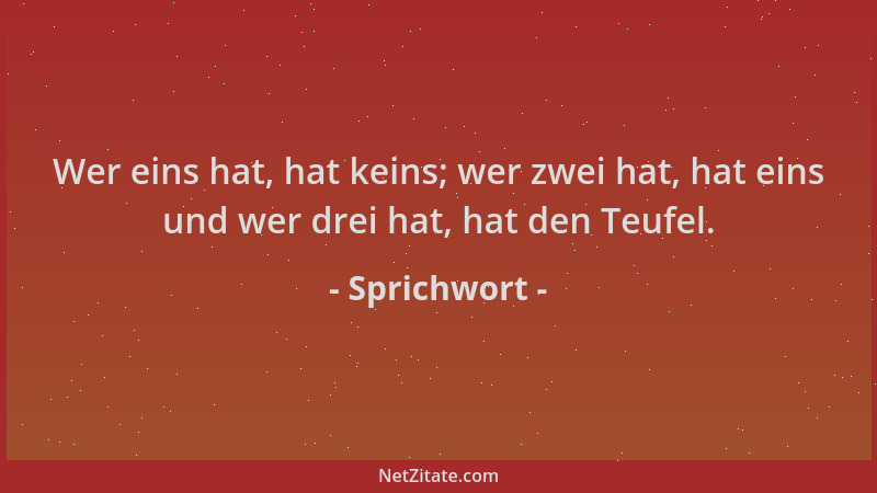 Sprichwort - Wer eins hat, hat keins; wer zwei hat, hat eins und wer drei hat, hat den Teufel....