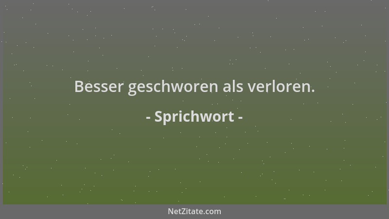 Sprichwort - Besser geschworen als verloren....