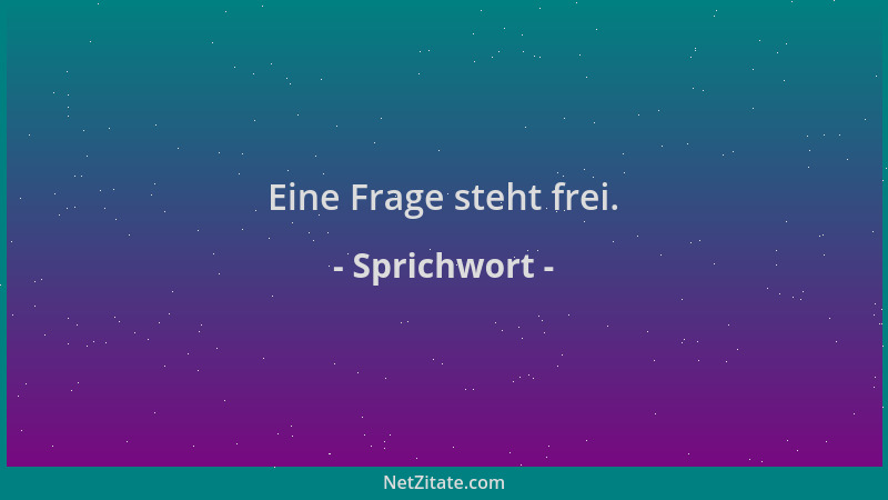 Sprichwort - Eine Frage steht frei....