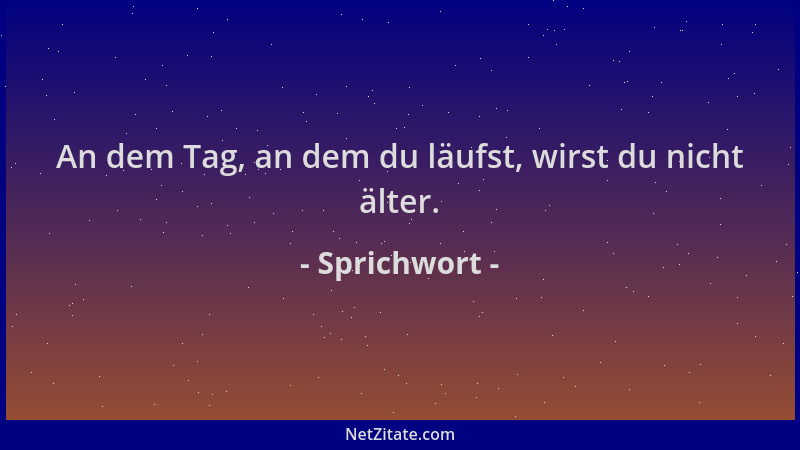 Sprichwort - An dem Tag, an dem du läufst, wirst du nicht älter....