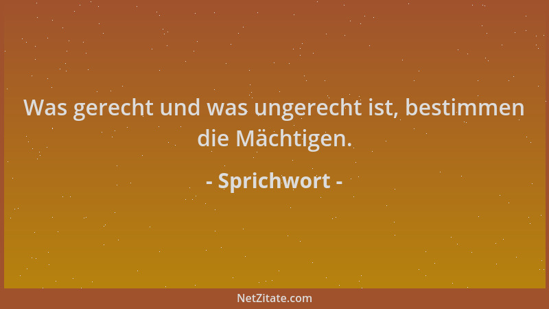 Sprichwort - Was gerecht und was ungerecht ist, bestimmen die Mächtigen....
