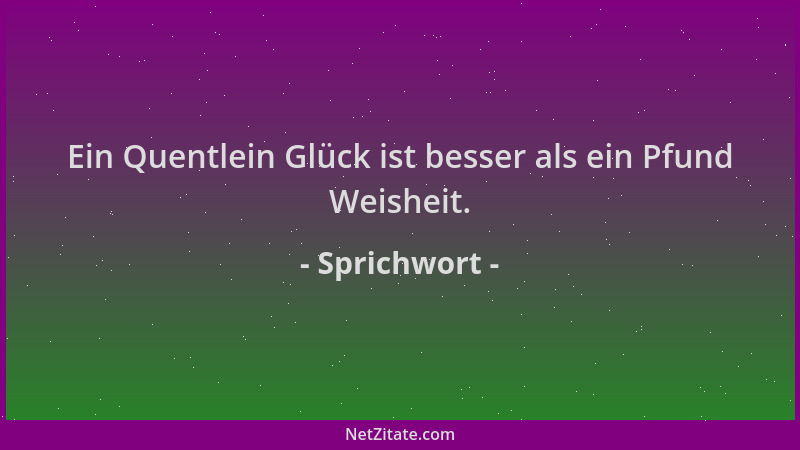 Sprichwort - Ein Quentlein Glück ist besser als ein Pfund Weisheit....
