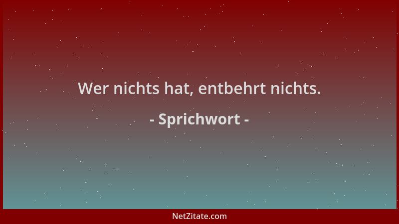 Sprichwort - Wer nichts hat, entbehrt nichts....