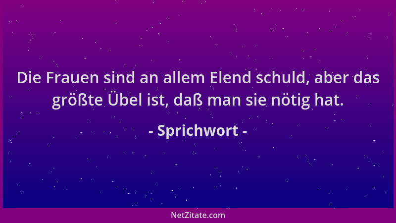 Sprichwort - Die Frauen sind an allem Elend schuld, aber das größte Übel ist, daß man sie nötig hat....