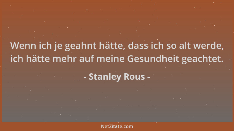 Stanley Rous - Wenn ich je geahnt hätte, dass ich so alt werde, ich hätte mehr auf meine Gesundheit geachtet....
