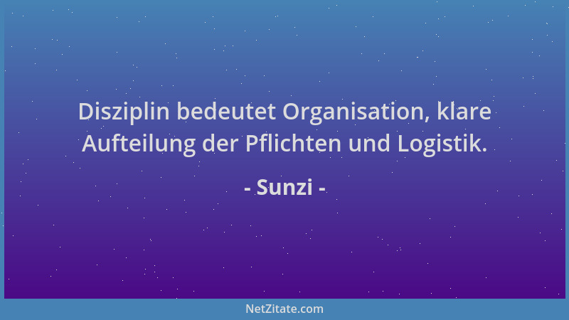 Sunzi - Disziplin bedeutet Organisation, klare Aufteilung der Pflichten und Logistik....