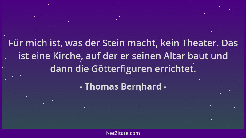 Thomas Bernhard - Für mich ist, was der Stein macht, kein Theater. Das ist eine Kirche, auf der er seinen Altar baut und da...