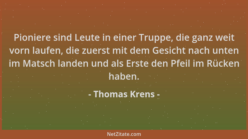 Thomas Krens - Pioniere sind Leute in einer Truppe, die ganz weit vorn laufen, die zuerst mit dem Gesicht nach unten im Mat...