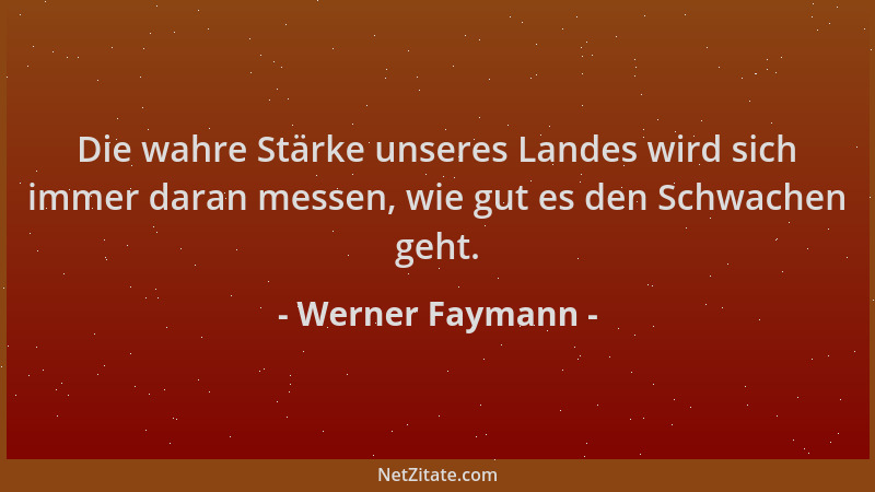 Werner Faymann - Die wahre Stärke unseres Landes wird sich immer daran messen, wie gut es den Schwachen geht....