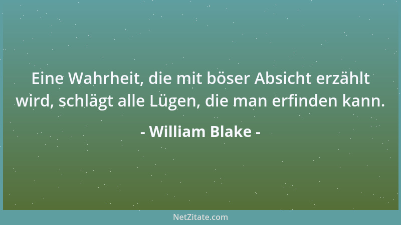 William Blake - Eine Wahrheit, die mit böser Absicht erzählt wird, schlägt alle Lügen, die man erfinden kann....