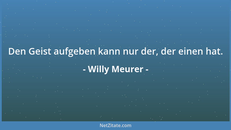 Willy Meurer - Den Geist aufgeben kann nur der, der einen hat....