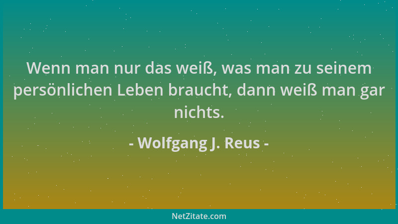 Wolfgang J. Reus - Wenn man nur das weiß, was man zu seinem persönlichen Leben braucht, dann weiß man gar nichts....