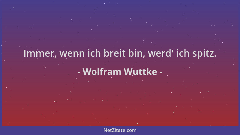 Wolfram Wuttke - Immer, wenn ich breit bin, werd ' ich spitz....