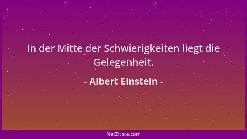 Albert Einstein - In der Mitte der Schwierigkeiten liegt die Gelegenheit....