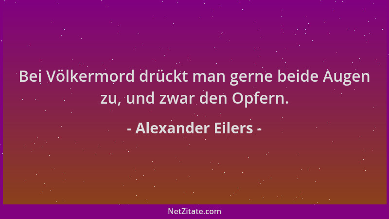 Alexander Eilers - Bei Völkermord drückt man gerne beide Augen zu, und zwar den Opfern....