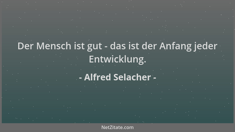 Alfred Selacher - Der Mensch ist gut - das ist der Anfang jeder Entwicklung....