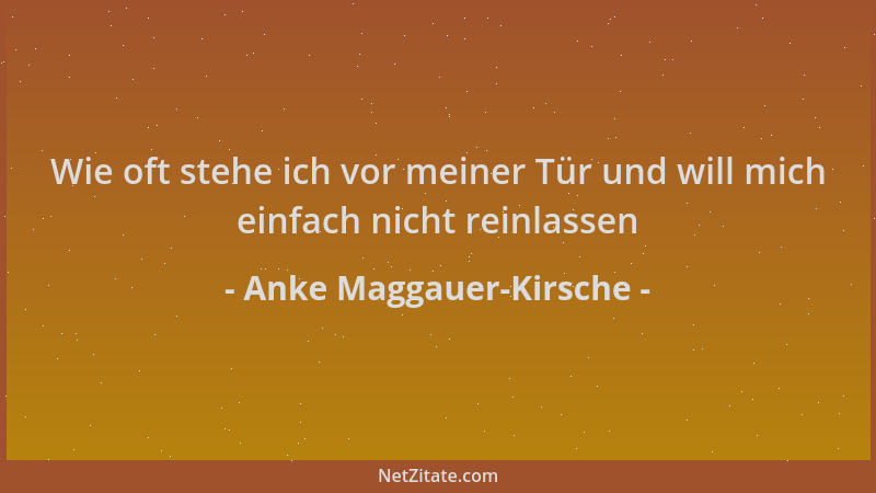Anke Maggauer-Kirsche - Wie oft stehe ich vor meiner Tür und will mich einfach nicht reinlassen...