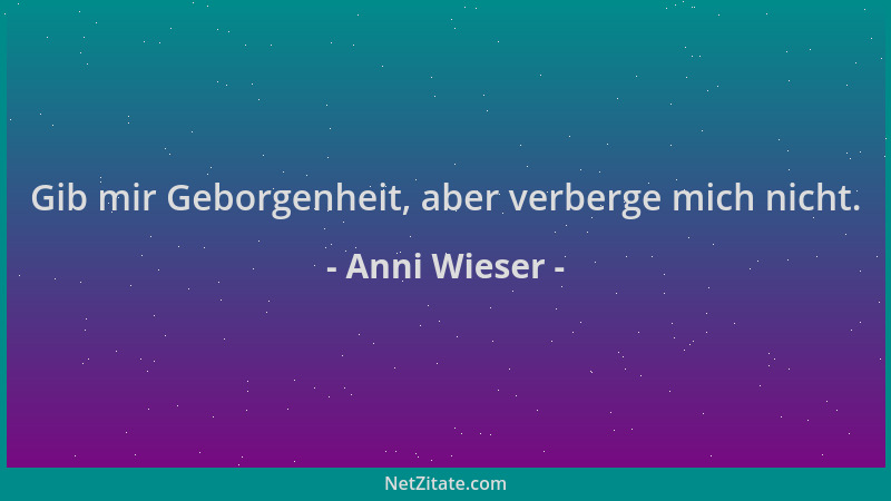 Anni Wieser - Gib mir Geborgenheit, aber verberge mich nicht....