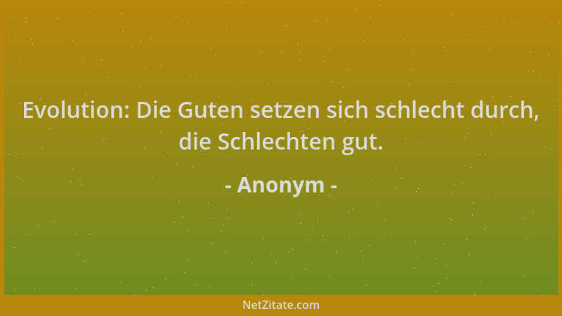 Anonym - Evolution: Die Guten setzen sich schlecht durch, die Schlechten gut....