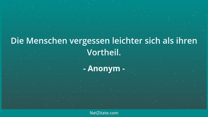 Anonym - Die Menschen vergessen leichter sich als ihren Vortheil....